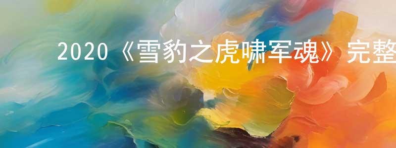 ﻿陈向武发布﻿2020《雪豹之虎啸军魂》完整版电影/在线观看/百度云-美剧天堂